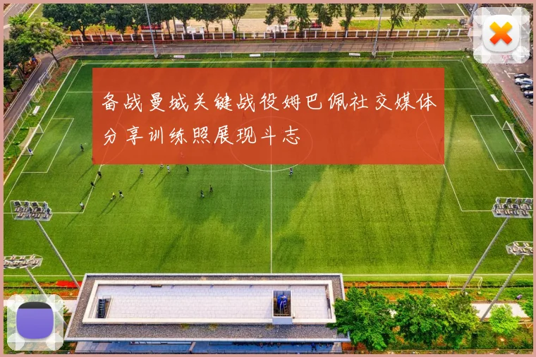备战曼城关键战役姆巴佩社交媒体分享训练照展现斗志