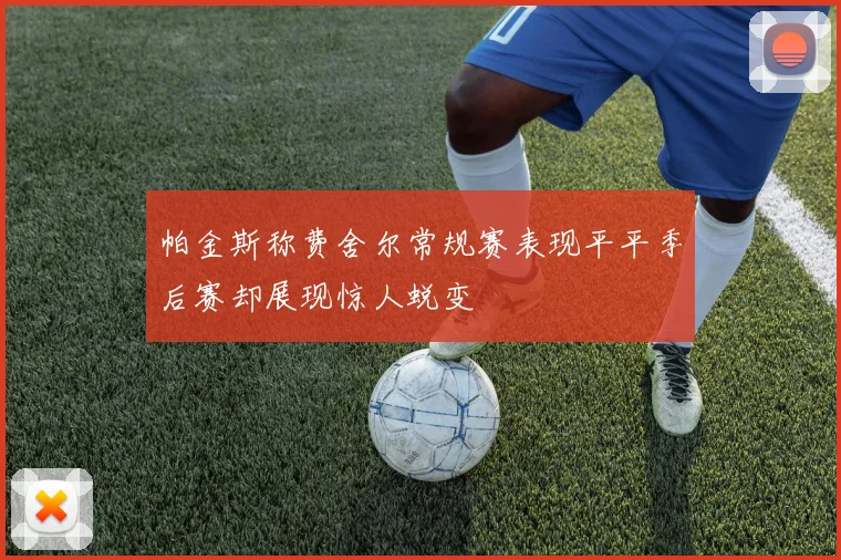 帕金斯称费舍尔常规赛表现平平季后赛却展现惊人蜕变