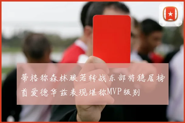 蒂格称森林狼若转战东部将稳居榜首爱德华兹表现堪称MVP级别