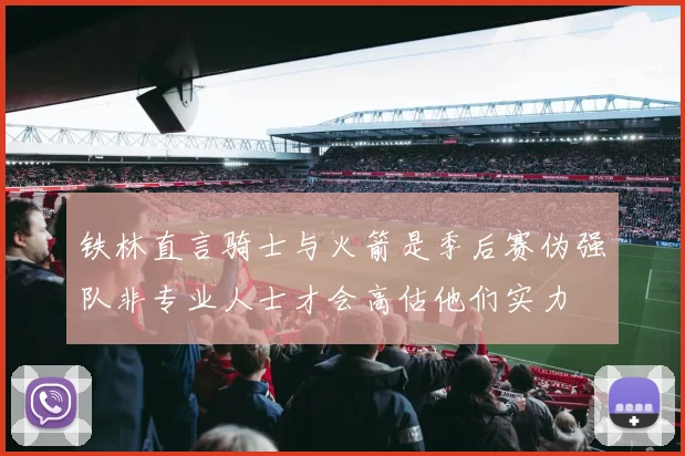 铁林直言骑士与火箭是季后赛伪强队非专业人士才会高估他们实力